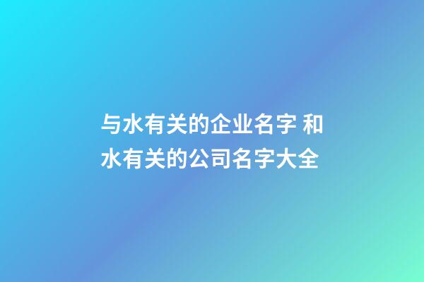 与水有关的企业名字 和水有关的公司名字大全-第1张-公司起名-玄机派